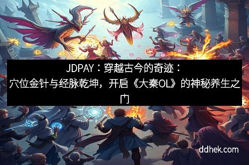 JDPAY：穿越古今的奇迹：穴位金针与经脉乾坤，开启《大秦OL》的神秘养生之门