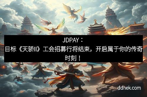 JDPAY：目标《天骄II》工会招募行将结束，开启属于你的传奇时刻！