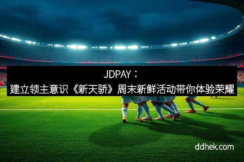JDPAY：建立领主意识《新天骄》周末新鲜活动带你体验荣耀