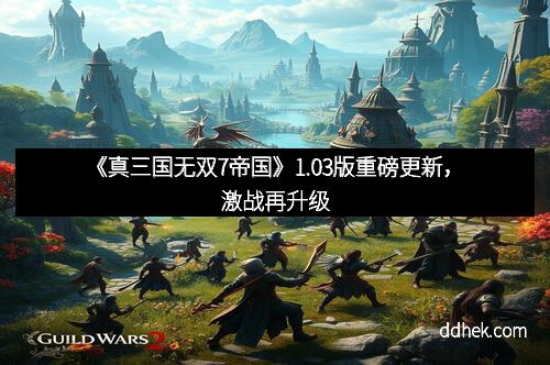《真三国无双7帝国》1.03版重磅更新，激战再升级